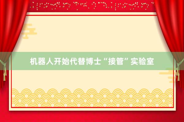 机器人开始代替博士“接管”实验室