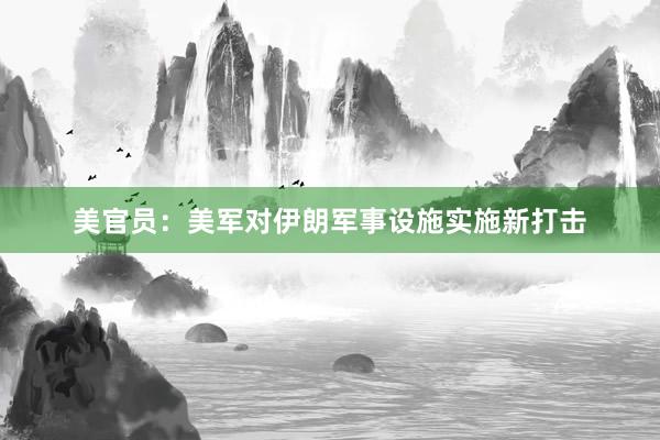 美官员：美军对伊朗军事设施实施新打击