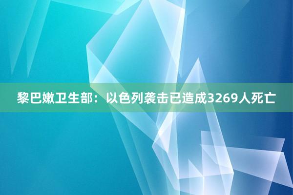 黎巴嫩卫生部：以色列袭击已造成3269人死亡