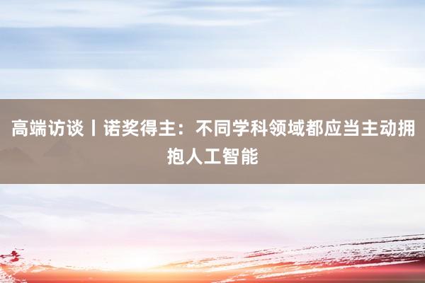 高端访谈丨诺奖得主：不同学科领域都应当主动拥抱人工智能