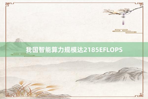 我国智能算力规模达2185EFLOPS