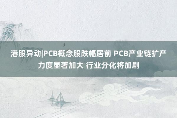 港股异动|PCB概念股跌幅居前 PCB产业链扩产力度显著加大 行业分化将加剧