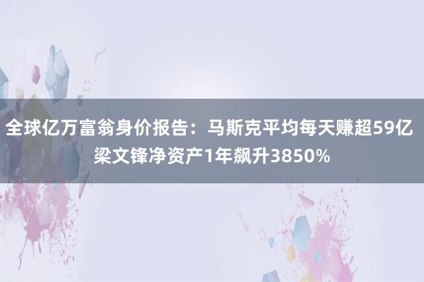 全球亿万富翁身价报告：马斯克平均每天赚超59亿 梁文锋净资产1年飙升3850%
