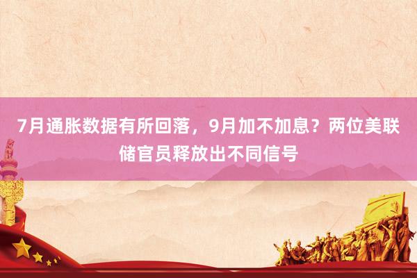 7月通胀数据有所回落，9月加不加息？两位美联储官员释放出不同信号