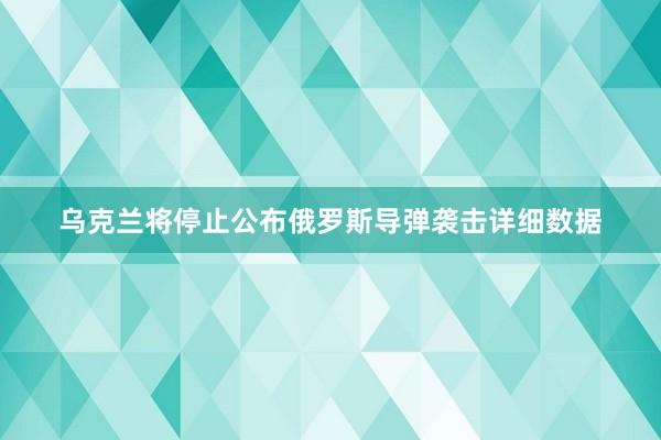 乌克兰将停止公布俄罗斯导弹袭击详细数据