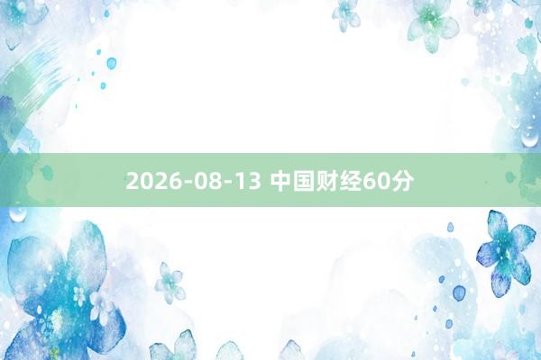 2026-08-13 中国财经60分
