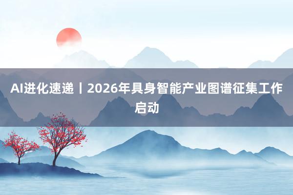 AI进化速递丨2026年具身智能产业图谱征集工作启动