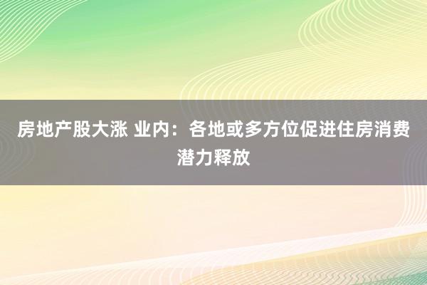 房地产股大涨 业内：各地或多方位促进住房消费潜力释放