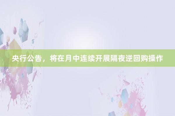央行公告，将在月中连续开展隔夜逆回购操作