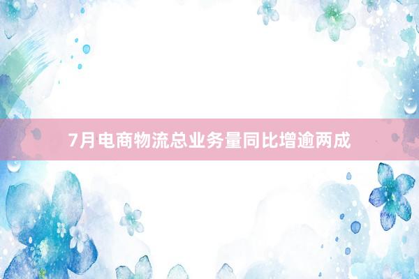 7月电商物流总业务量同比增逾两成