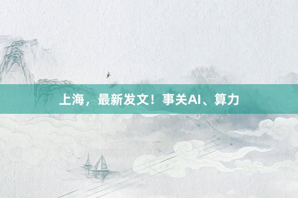上海，最新发文！事关AI、算力