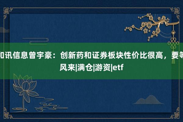和讯信息曾宇豪：创新药和证券板块性价比很高，要等风来|满仓|游资|etf