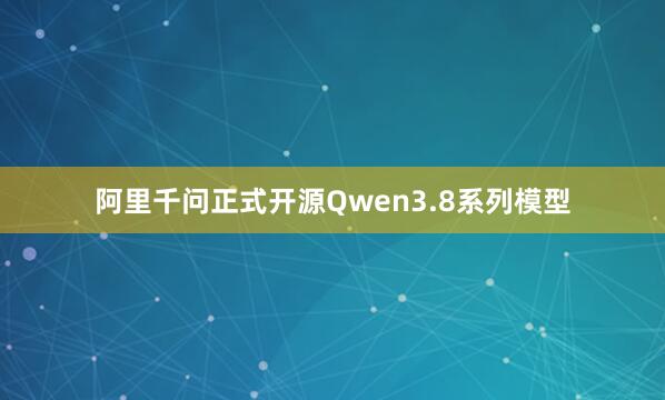阿里千问正式开源Qwen3.8系列模型