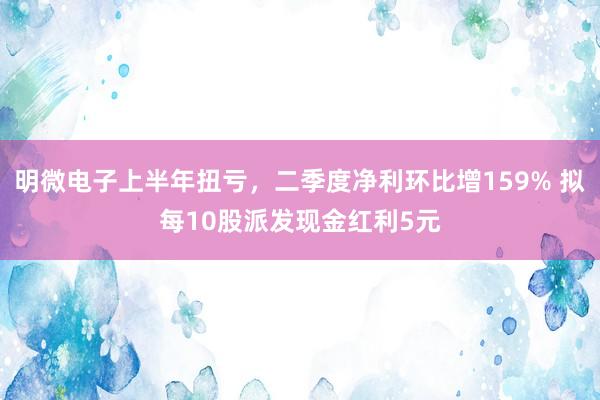 明微电子上半年扭亏，二季度净利环比增159% 拟每10股派发现金红利5元