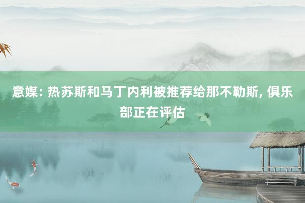 意媒: 热苏斯和马丁内利被推荐给那不勒斯, 俱乐部正在评估