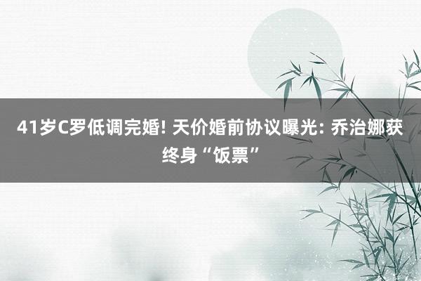 41岁C罗低调完婚! 天价婚前协议曝光: 乔治娜获终身“饭票”
