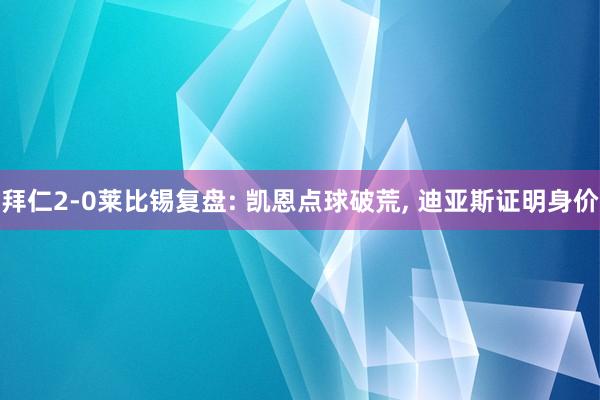 拜仁2-0莱比锡复盘: 凯恩点球破荒, 迪亚斯证明身价