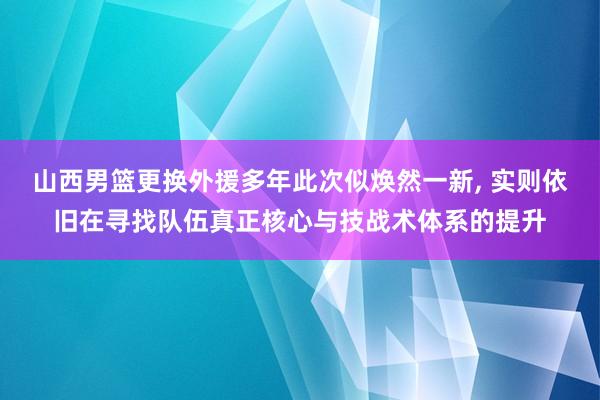 山西男篮更换外援多年此次似焕然一新, 实则依旧在寻找队伍真正核心与技战术体系的提升
