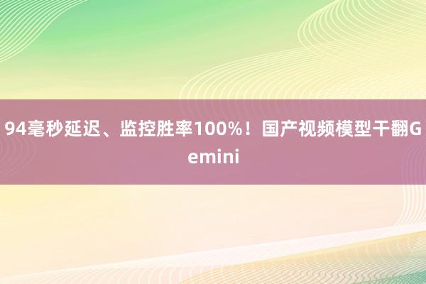 94毫秒延迟、监控胜率100%！国产视频模型干翻Gemini