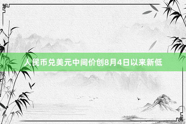 人民币兑美元中间价创8月4日以来新低