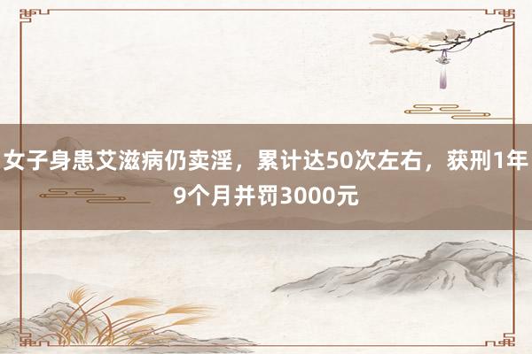 女子身患艾滋病仍卖淫，累计达50次左右，获刑1年9个月并罚3000元