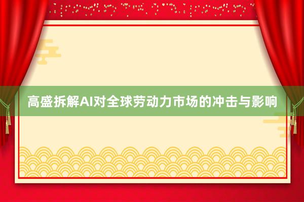 高盛拆解AI对全球劳动力市场的冲击与影响
