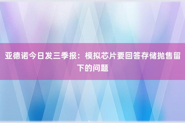 亚德诺今日发三季报：模拟芯片要回答存储抛售留下的问题