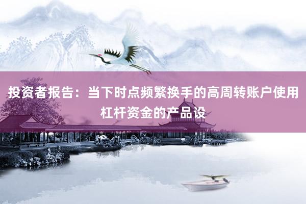投资者报告：当下时点频繁换手的高周转账户使用杠杆资金的产品设