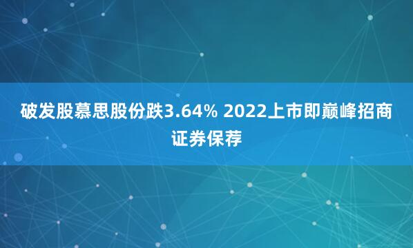 破发股慕思股份跌3.64% 2022上市即巅峰招商证券保荐
