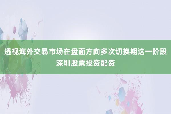透视海外交易市场在盘面方向多次切换期这一阶段深圳股票投资配资
