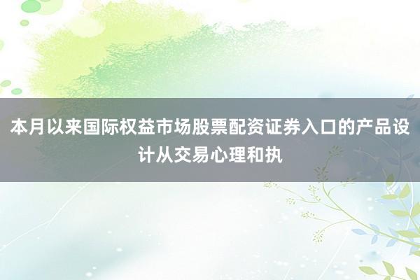 本月以来国际权益市场股票配资证券入口的产品设计从交易心理和执