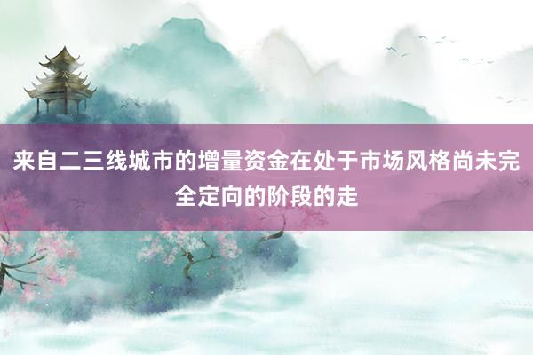 来自二三线城市的增量资金在处于市场风格尚未完全定向的阶段的走
