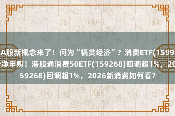 A股新概念来了！何为“犒赏经济”？消费ETF(159928)再获1400万份净申购！港股通消费50ETF(159268)回调超1%，2026新消费如何看？