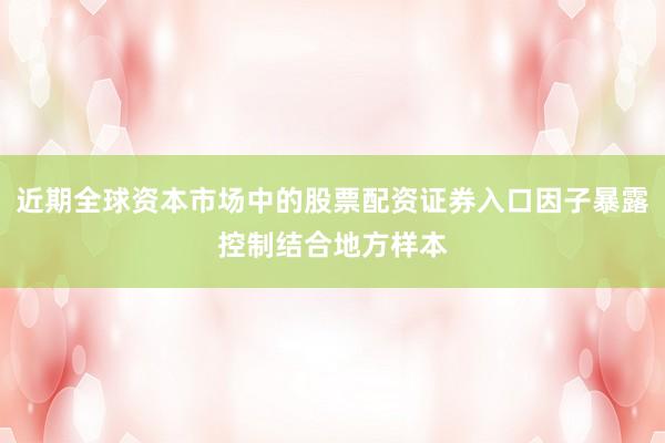 近期全球资本市场中的股票配资证券入口因子暴露控制结合地方样本