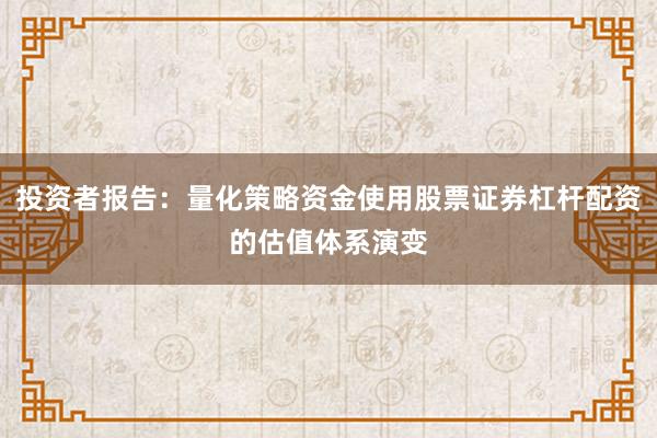 投资者报告：量化策略资金使用股票证券杠杆配资的估值体系演变
