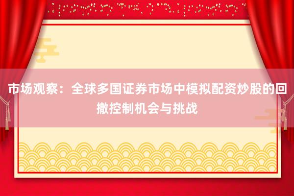 市场观察：全球多国证券市场中模拟配资炒股的回撤控制机会与挑战