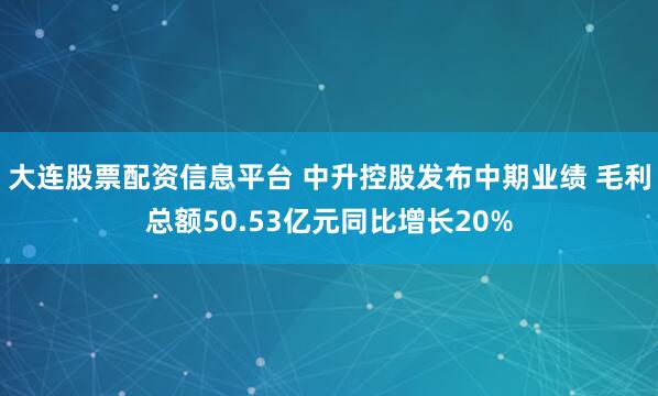 大连股票配资信息平台 中升控股发布中期业绩 毛利总额50.53亿元同比增长20%