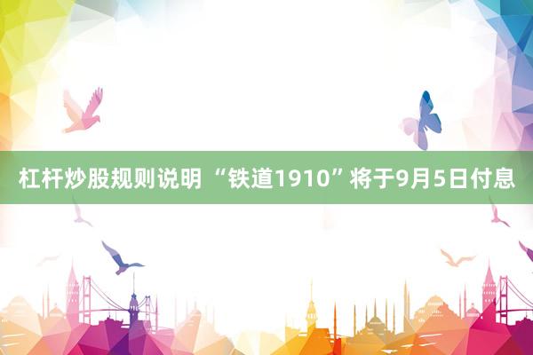杠杆炒股规则说明 “铁道1910”将于9月5日付息