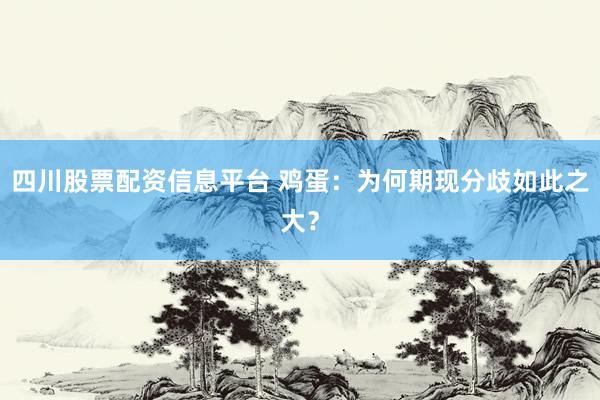 四川股票配资信息平台 鸡蛋：为何期现分歧如此之大？