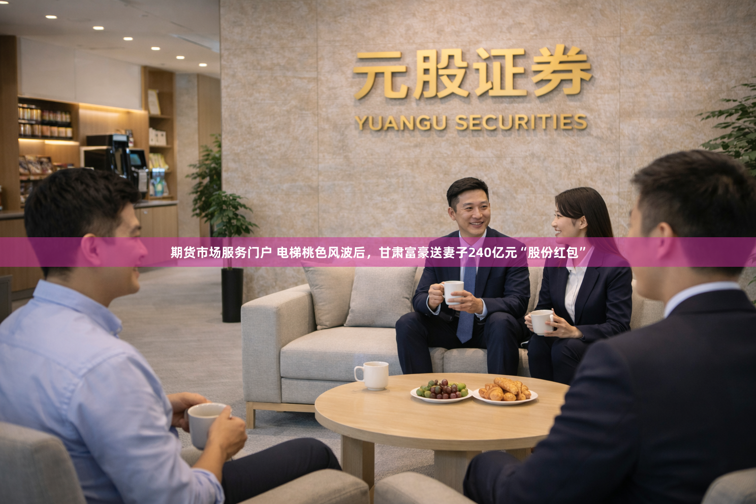 期货市场服务门户 电梯桃色风波后，甘肃富豪送妻子240亿元“股份红包”