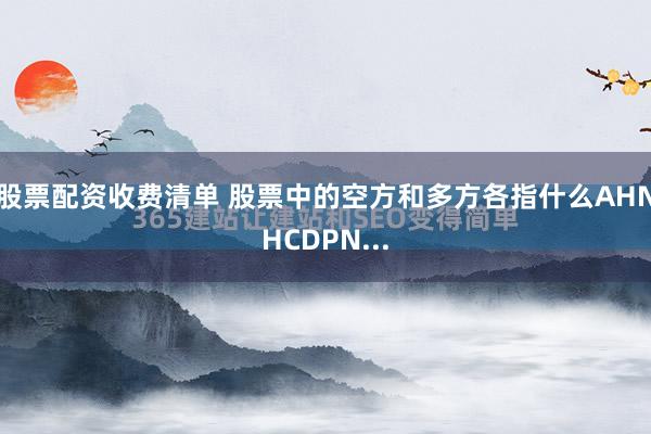 股票配资收费清单 股票中的空方和多方各指什么AHNHCDPN...