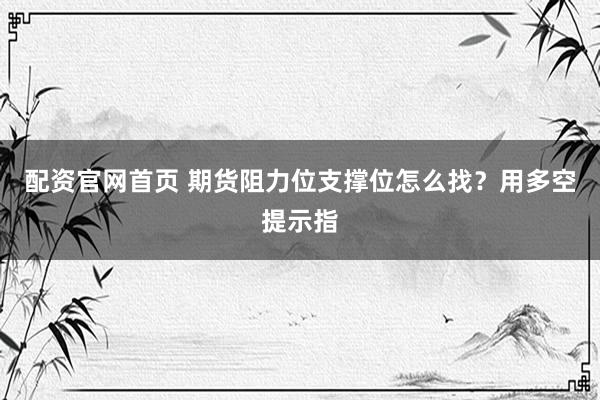 配资官网首页 期货阻力位支撑位怎么找？用多空提示指