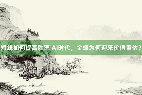 短线如何提高胜率 AI时代，金蝶为何迎来价值重估？