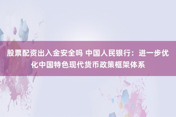 股票配资出入金安全吗 中国人民银行：进一步优化中国特色现代货币政策框架体系