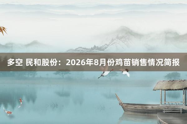 多空 民和股份：2026年8月份鸡苗销售情况简报