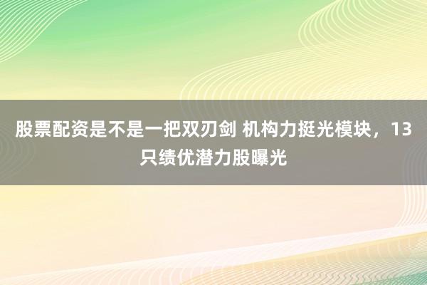 股票配资是不是一把双刃剑 机构力挺光模块，13只绩优潜力股曝光