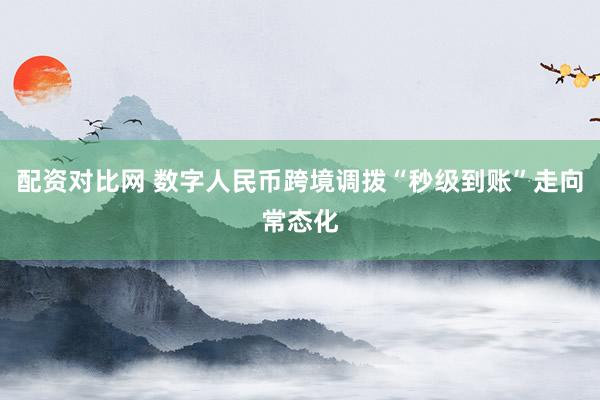 配资对比网 数字人民币跨境调拨“秒级到账”走向常态化