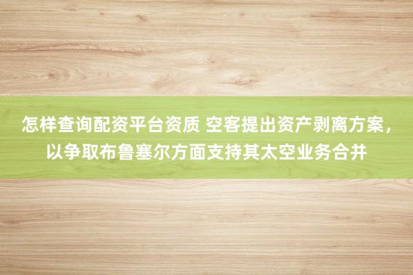怎样查询配资平台资质 空客提出资产剥离方案，以争取布鲁塞尔方面支持其太空业务合并