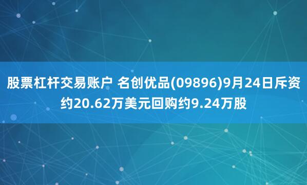股票杠杆交易账户 名创优品(09896)9月24日斥资约20.62万美元回购约9.24万股