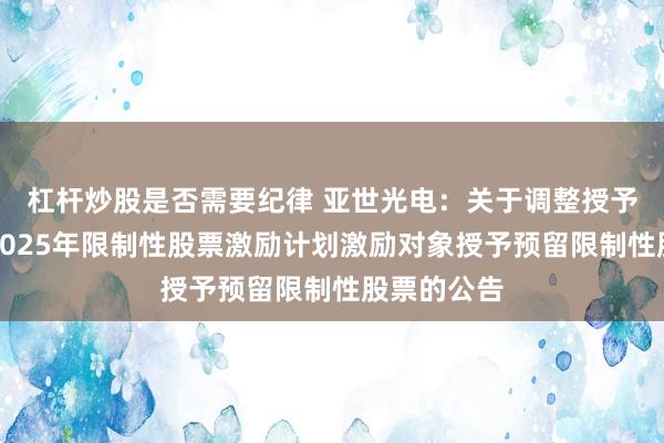 杠杆炒股是否需要纪律 亚世光电：关于调整授予价格并向2025年限制性股票激励计划激励对象授予预留限制性股票的公告